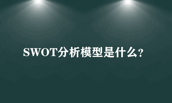 SWOT分析模型是什么？