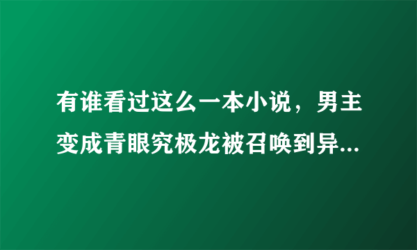 有谁看过这么一本小说，男主变成青眼究极龙被召唤到异界，主人是菲特，异界有好多动漫人物乱入。要书名