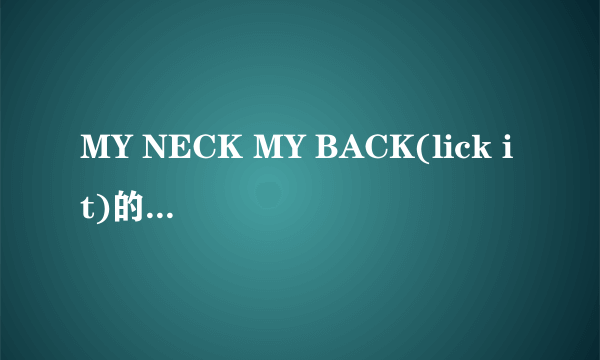 MY NECK MY BACK(lick it)的歌词.....