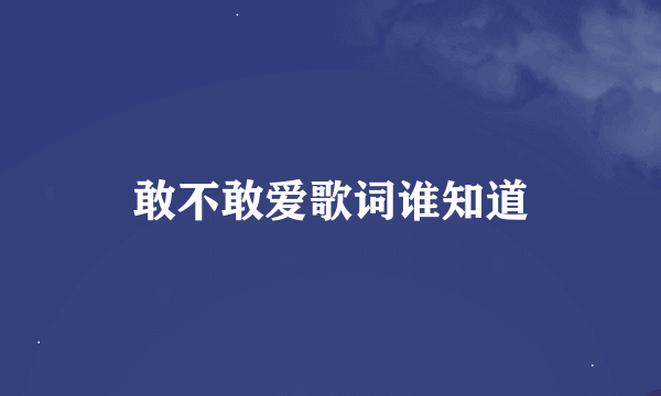 敢不敢爱歌词谁知道