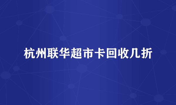 杭州联华超市卡回收几折