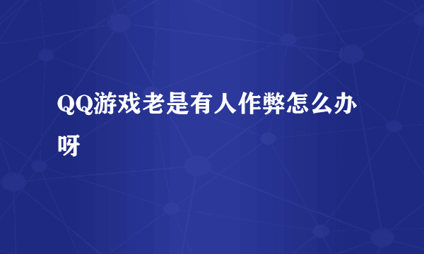 QQ游戏老是有人作弊怎么办呀