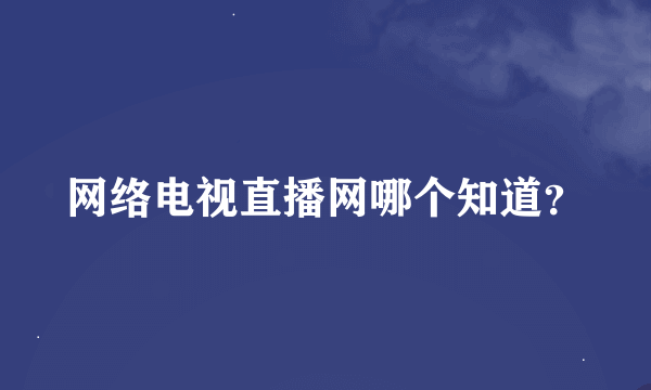 网络电视直播网哪个知道？