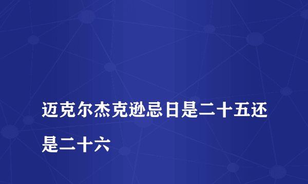 
迈克尔杰克逊忌日是二十五还是二十六

