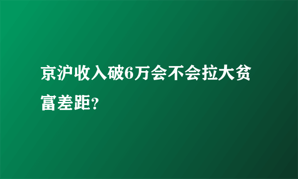 京沪收入破6万会不会拉大贫富差距？