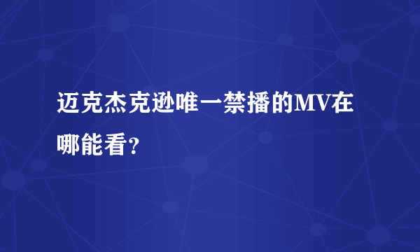 迈克杰克逊唯一禁播的MV在哪能看？