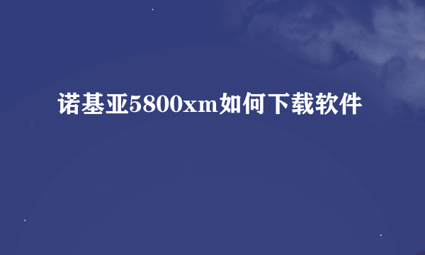 诺基亚5800xm如何下载软件