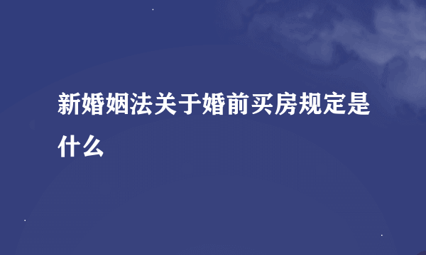 新婚姻法关于婚前买房规定是什么