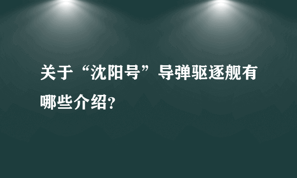 关于“沈阳号”导弹驱逐舰有哪些介绍？