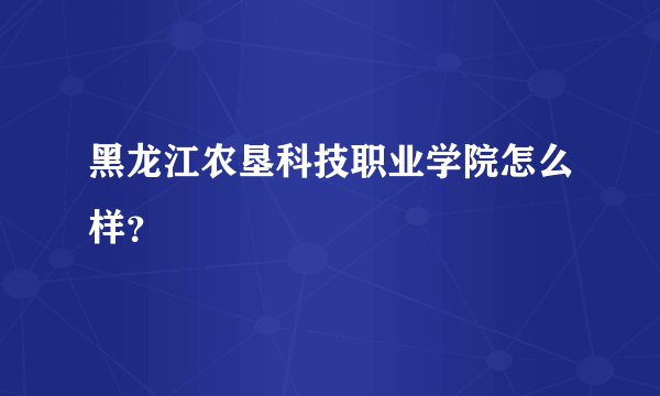 黑龙江农垦科技职业学院怎么样？