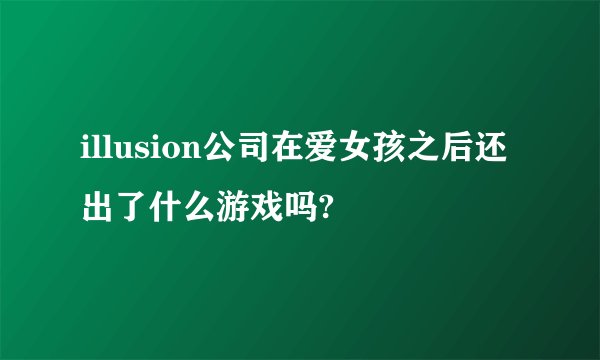 illusion公司在爱女孩之后还出了什么游戏吗?