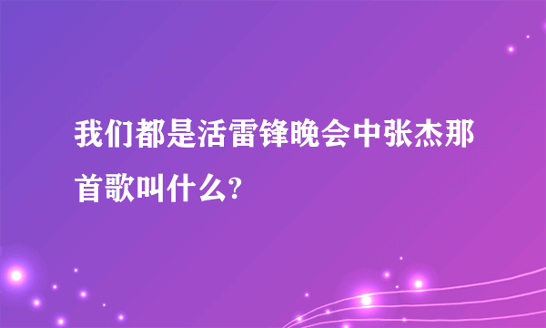 我们都是活雷锋晚会中张杰那首歌叫什么?