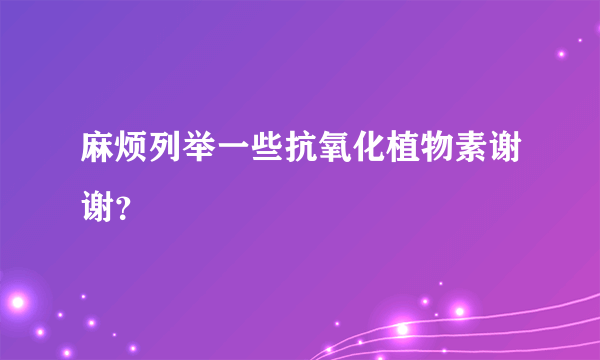 麻烦列举一些抗氧化植物素谢谢？