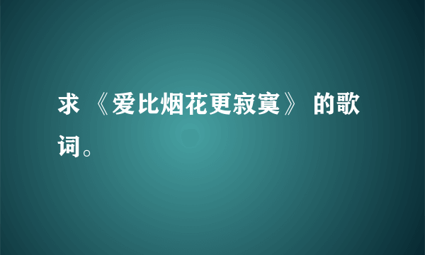 求 《爱比烟花更寂寞》 的歌词。