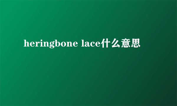 heringbone lace什么意思