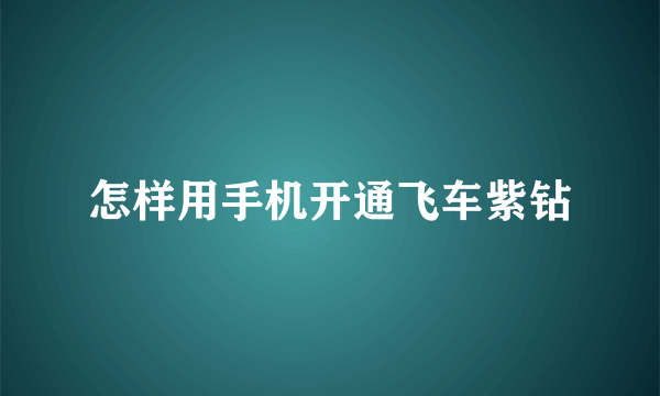 怎样用手机开通飞车紫钻