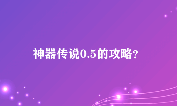 神器传说0.5的攻略？