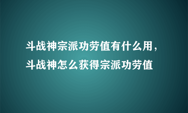 斗战神宗派功劳值有什么用，斗战神怎么获得宗派功劳值