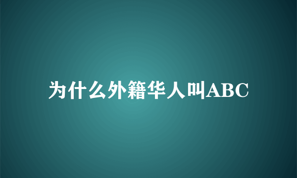 为什么外籍华人叫ABC