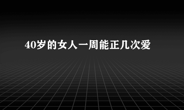 40岁的女人一周能正几次爱