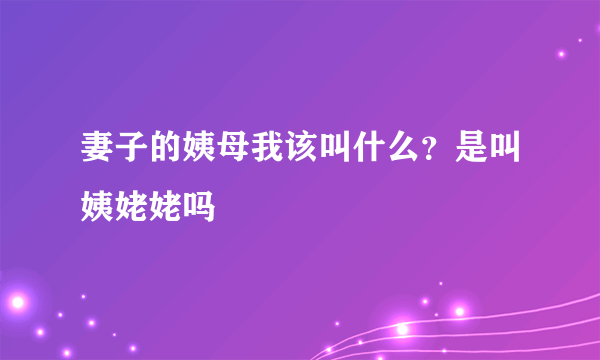 妻子的姨母我该叫什么？是叫姨姥姥吗