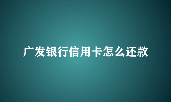 广发银行信用卡怎么还款