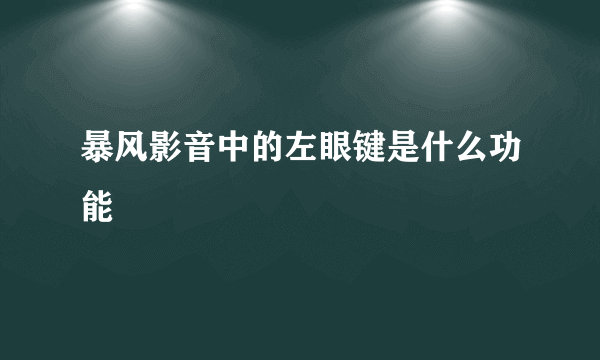 暴风影音中的左眼键是什么功能