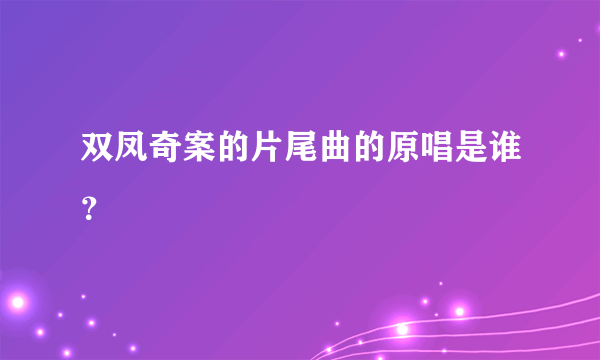 双凤奇案的片尾曲的原唱是谁？