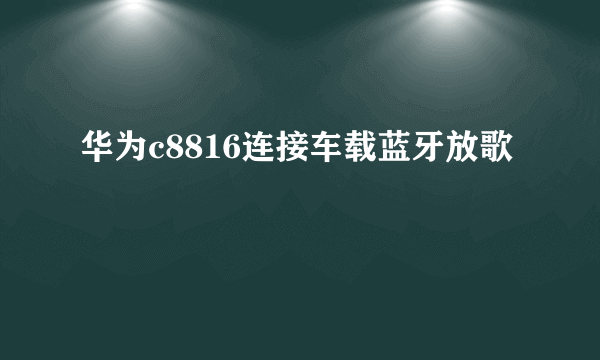 华为c8816连接车载蓝牙放歌