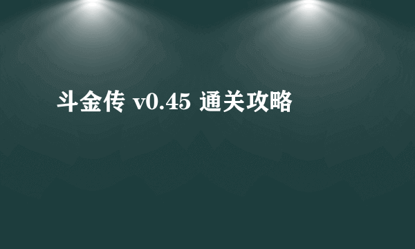 斗金传 v0.45 通关攻略