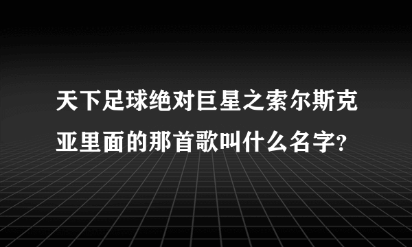 天下足球绝对巨星之索尔斯克亚里面的那首歌叫什么名字？