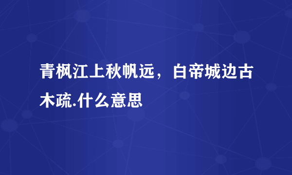 青枫江上秋帆远，白帝城边古木疏.什么意思