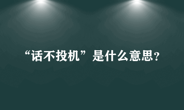 “话不投机”是什么意思？