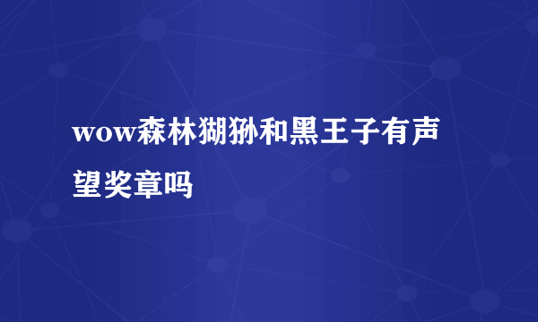 wow森林猢狲和黑王子有声望奖章吗