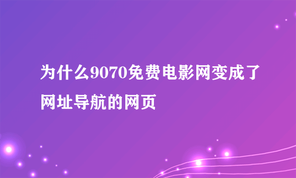 为什么9070免费电影网变成了网址导航的网页