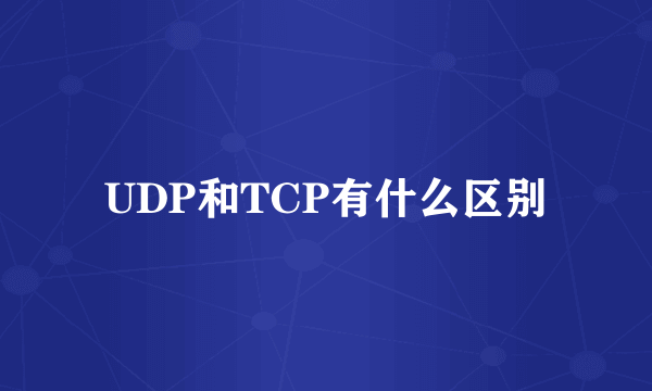 UDP和TCP有什么区别