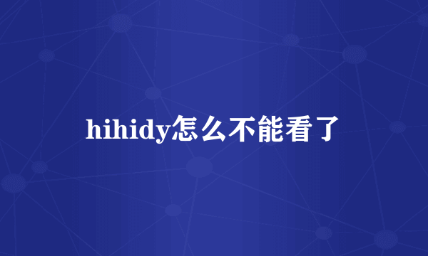 hihidy怎么不能看了