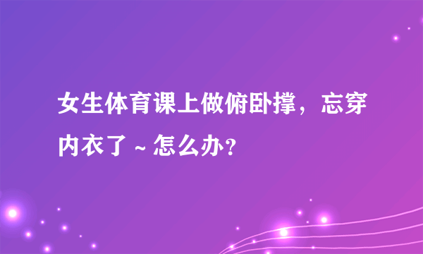 女生体育课上做俯卧撑，忘穿内衣了～怎么办？