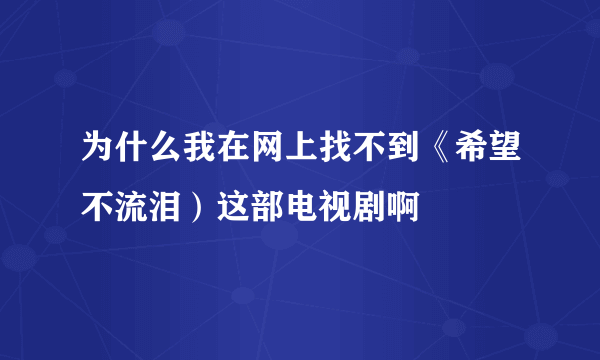 为什么我在网上找不到《希望不流泪）这部电视剧啊