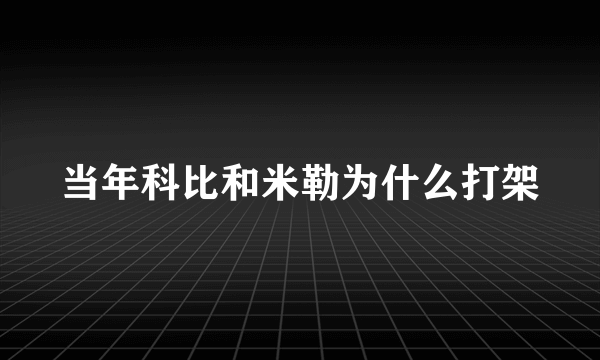 当年科比和米勒为什么打架