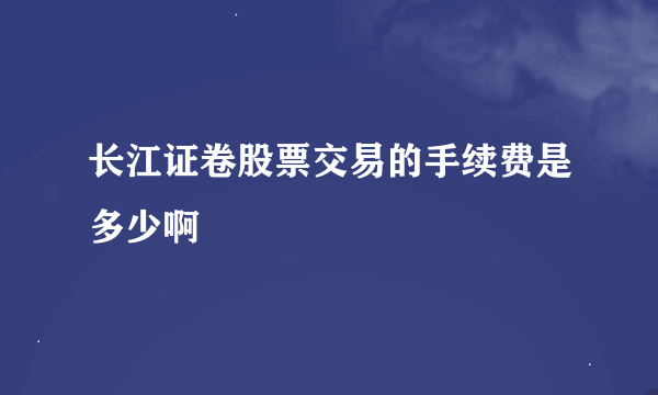 长江证卷股票交易的手续费是多少啊