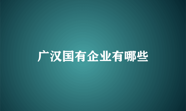 广汉国有企业有哪些