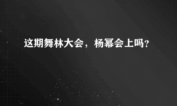 这期舞林大会，杨幂会上吗？