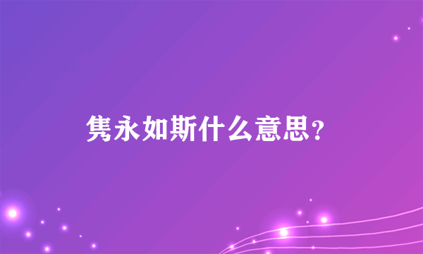 隽永如斯什么意思？