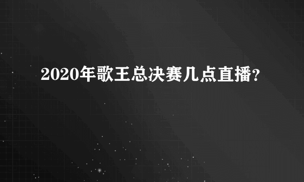 2020年歌王总决赛几点直播？