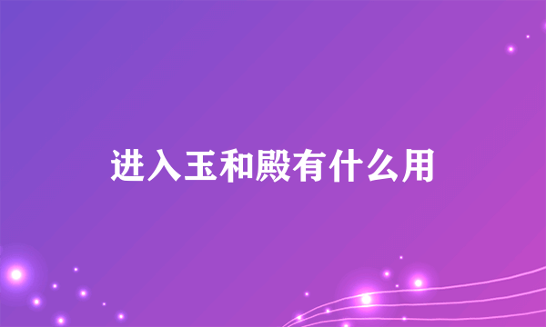 进入玉和殿有什么用