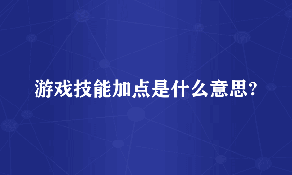 游戏技能加点是什么意思?