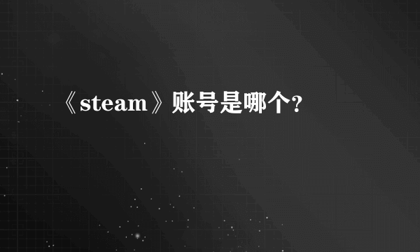 《steam》账号是哪个？