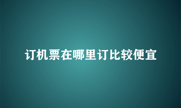 订机票在哪里订比较便宜