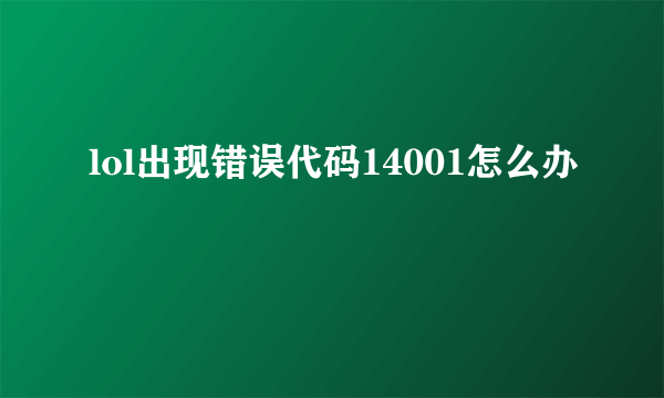 lol出现错误代码14001怎么办